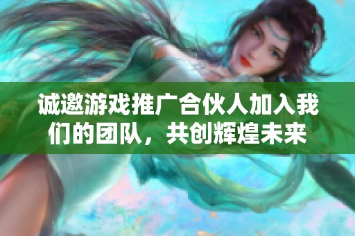 诚邀游戏推广合伙人加入我们的团队，共创辉煌未来
