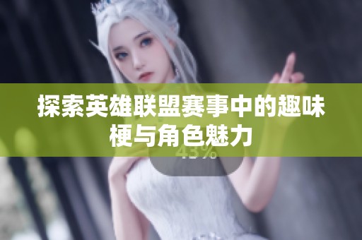 探索英雄联盟赛事中的趣味梗与角色魅力