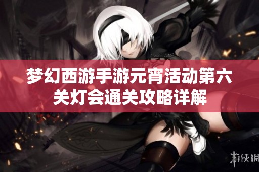 梦幻西游手游元宵活动第六关灯会通关攻略详解