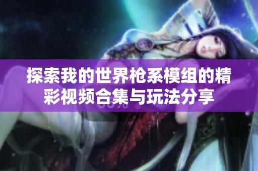 探索我的世界枪系模组的精彩视频合集与玩法分享