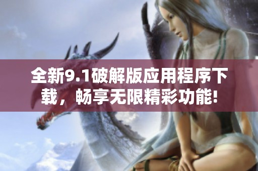 全新9.1破解版应用程序下载，畅享无限精彩功能!