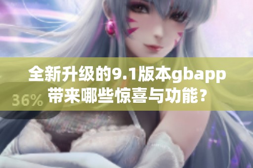 全新升级的9.1版本gbapp带来哪些惊喜与功能？