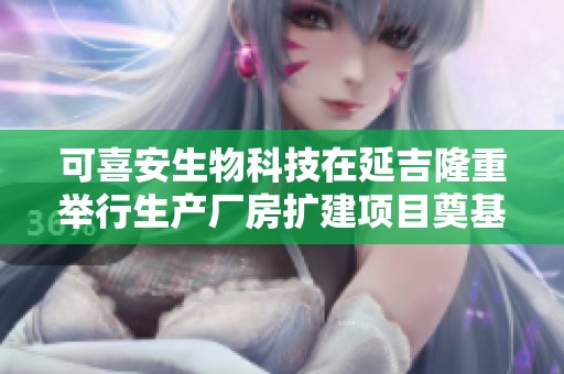 可喜安生物科技在延吉隆重举行生产厂房扩建项目奠基仪式