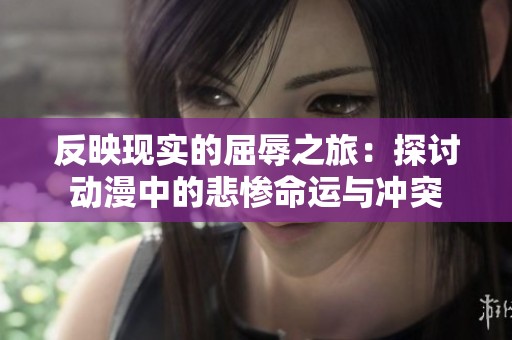反映现实的屈辱之旅：探讨动漫中的悲惨命运与冲突