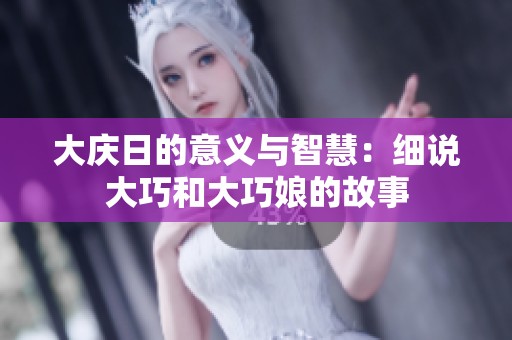 大庆日的意义与智慧：细说大巧和大巧娘的故事