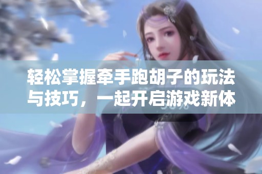 轻松掌握牵手跑胡子的玩法与技巧，一起开启游戏新体验！