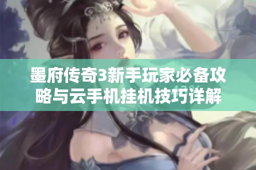 墨府传奇3新手玩家必备攻略与云手机挂机技巧详解