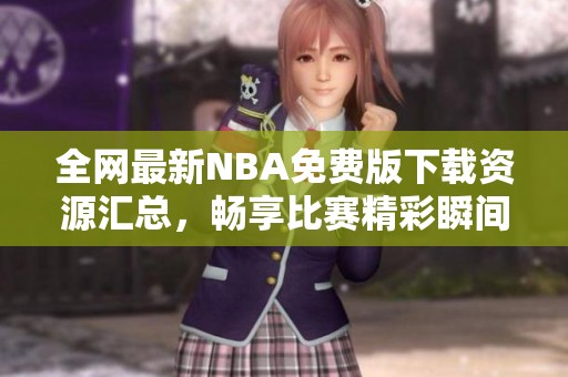 全网最新NBA免费版下载资源汇总，畅享比赛精彩瞬间