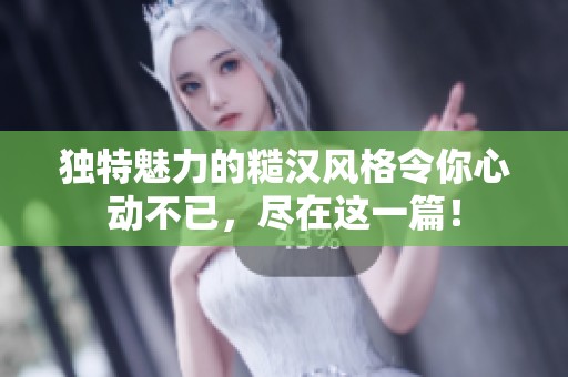 独特魅力的糙汉风格令你心动不已，尽在这一篇！
