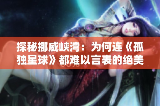 探秘挪威峡湾：为何连《孤独星球》都难以言表的绝美景致