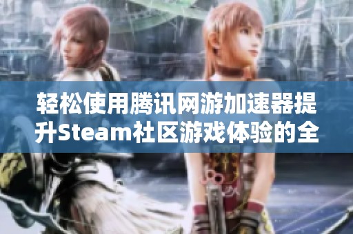 轻松使用腾讯网游加速器提升Steam社区游戏体验的全流程指导
