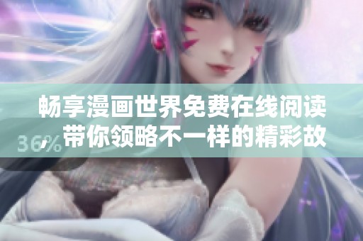 畅享漫画世界免费在线阅读，带你领略不一样的精彩故事