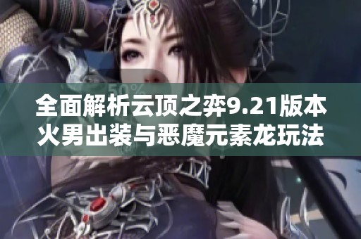 全面解析云顶之弈9.21版本火男出装与恶魔元素龙玩法策略