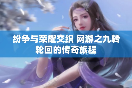 纷争与荣耀交织 网游之九转轮回的传奇旅程