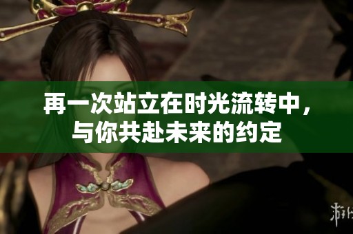 再一次站立在时光流转中，与你共赴未来的约定