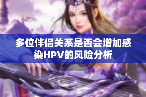 多位伴侣关系是否会增加感染HPV的风险分析