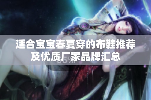 适合宝宝春夏穿的布鞋推荐及优质厂家品牌汇总
