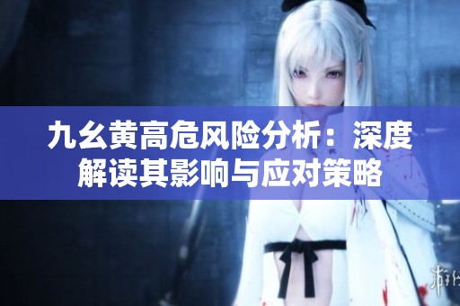 九幺黄高危风险分析：深度解读其影响与应对策略