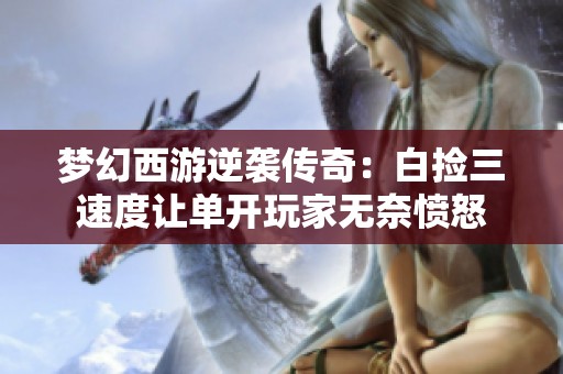 梦幻西游逆袭传奇：白捡三速度让单开玩家无奈愤怒