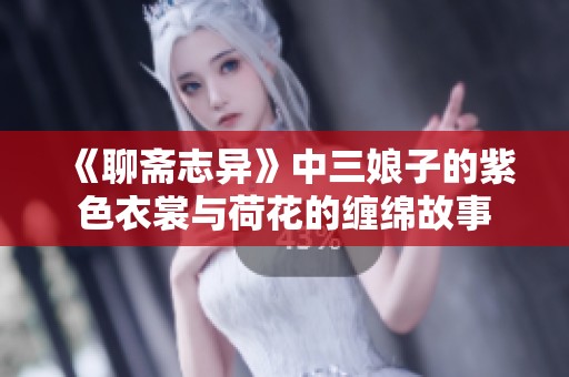 《聊斋志异》中三娘子的紫色衣裳与荷花的缠绵故事