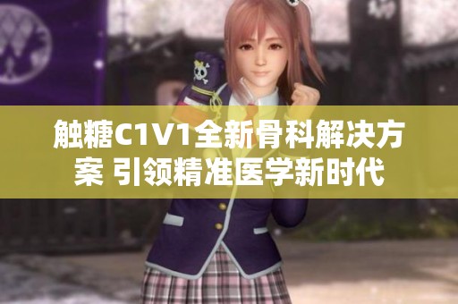 触糖C1V1全新骨科解决方案 引领精准医学新时代