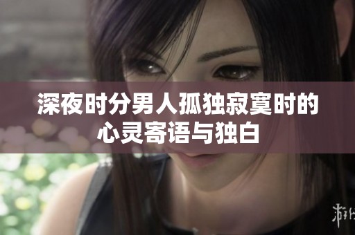 深夜时分男人孤独寂寞时的心灵寄语与独白