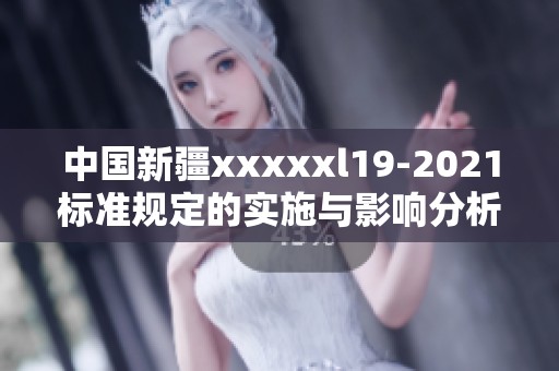中国新疆xxxxxl19-2021标准规定的实施与影响分析