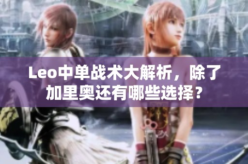 Leo中单战术大解析，除了加里奥还有哪些选择？