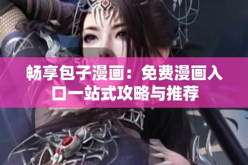 畅享包子漫画：免费漫画入口一站式攻略与推荐