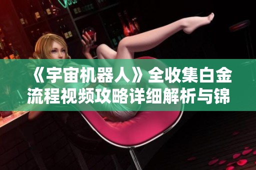 《宇宙机器人》全收集白金流程视频攻略详细解析与锦羽星团探索指南