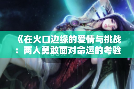 《在火口边缘的爱情与挑战：两人勇敢面对命运的考验》