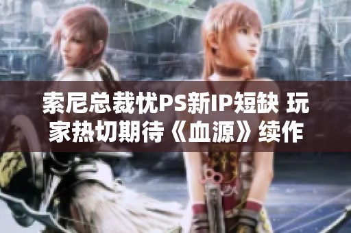 索尼总裁忧PS新IP短缺 玩家热切期待《血源》续作