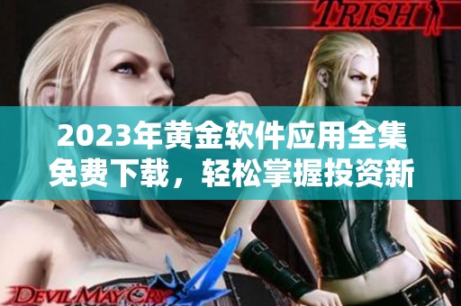 2023年黄金软件应用全集免费下载，轻松掌握投资新机遇