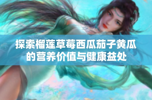探索榴莲草莓西瓜茄子黄瓜的营养价值与健康益处
