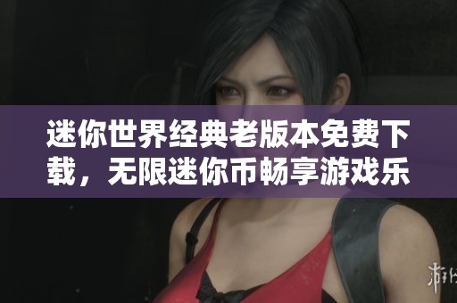迷你世界经典老版本免费下载，无限迷你币畅享游戏乐趣