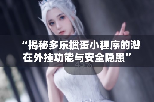 “揭秘多乐掼蛋小程序的潜在外挂功能与安全隐患”