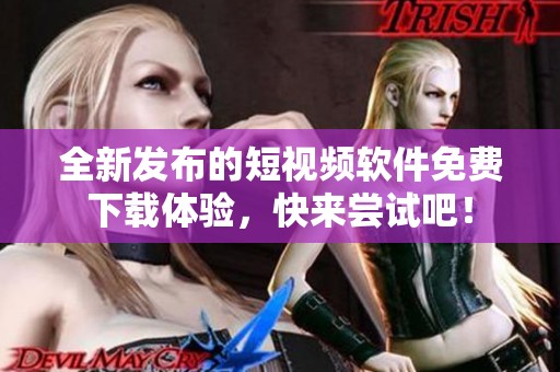 全新发布的短视频软件免费下载体验，快来尝试吧！