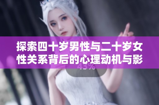探索四十岁男性与二十岁女性关系背后的心理动机与影响