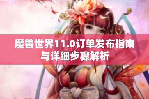 魔兽世界11.0订单发布指南与详细步骤解析