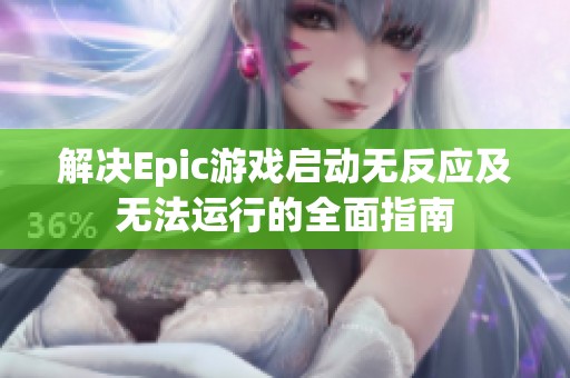 解决Epic游戏启动无反应及无法运行的全面指南