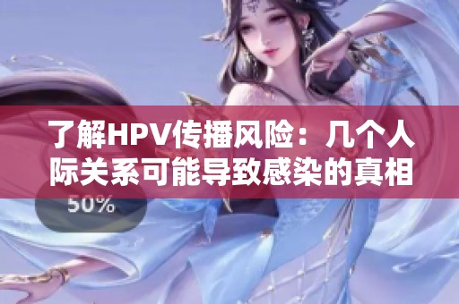 了解HPV传播风险：几个人际关系可能导致感染的真相