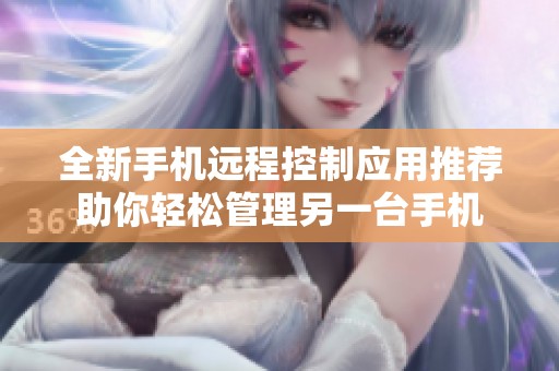 全新手机远程控制应用推荐助你轻松管理另一台手机