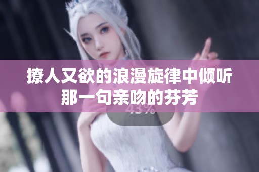 撩人又欲的浪漫旋律中倾听那一句亲吻的芬芳