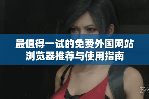最值得一试的免费外国网站浏览器推荐与使用指南