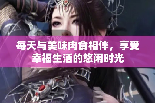 每天与美味肉食相伴，享受幸福生活的悠闲时光