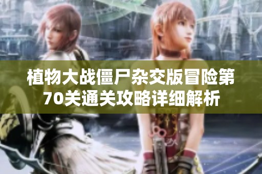 植物大战僵尸杂交版冒险第70关通关攻略详细解析