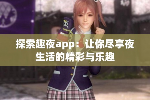 探索趣夜app：让你尽享夜生活的精彩与乐趣