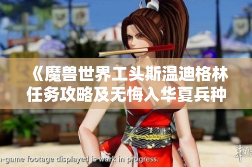 《魔兽世界工头斯温迪格林任务攻略及无悔入华夏兵种选择指南》
