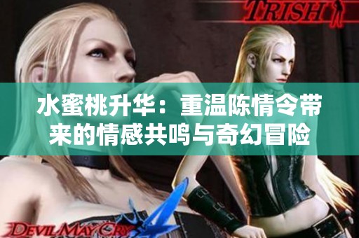 水蜜桃升华：重温陈情令带来的情感共鸣与奇幻冒险