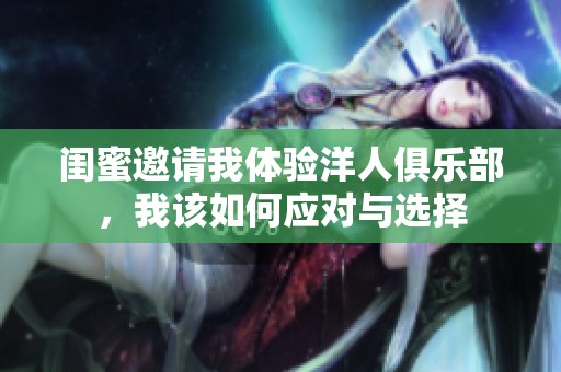 闺蜜邀请我体验洋人俱乐部，我该如何应对与选择